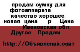 продам сумку для фотоаппарата Canon . качество хорошее, новая. цена 700 р. › Цена ­ 700 - Ивановская обл. Другое » Продам   